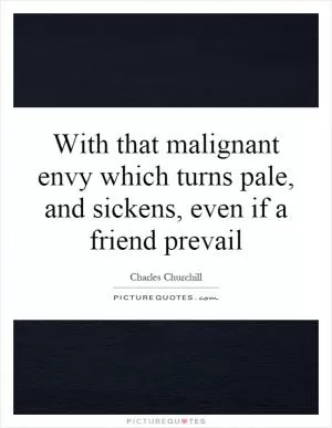 With that malignant envy which turns pale, and sickens, even if a friend prevail Picture Quote #1