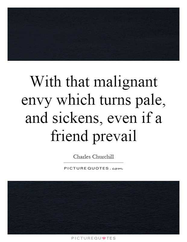 With that malignant envy which turns pale, and sickens, even if a friend prevail Picture Quote #1