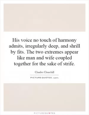 His voice no touch of harmony admits, irregularly deep, and shrill by fits. The two extremes appear like man and wife coupled together for the sake of strife Picture Quote #1