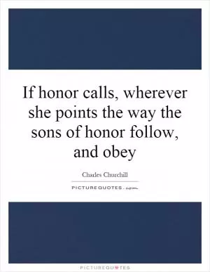 If honor calls, wherever she points the way the sons of honor follow, and obey Picture Quote #1