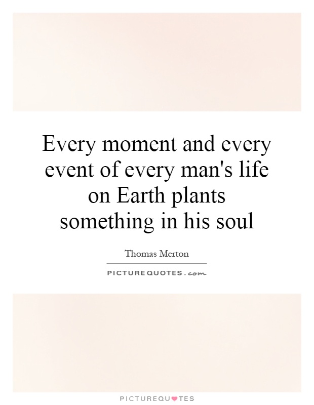 Every moment and every event of every man's life on Earth plants something in his soul Picture Quote #1
