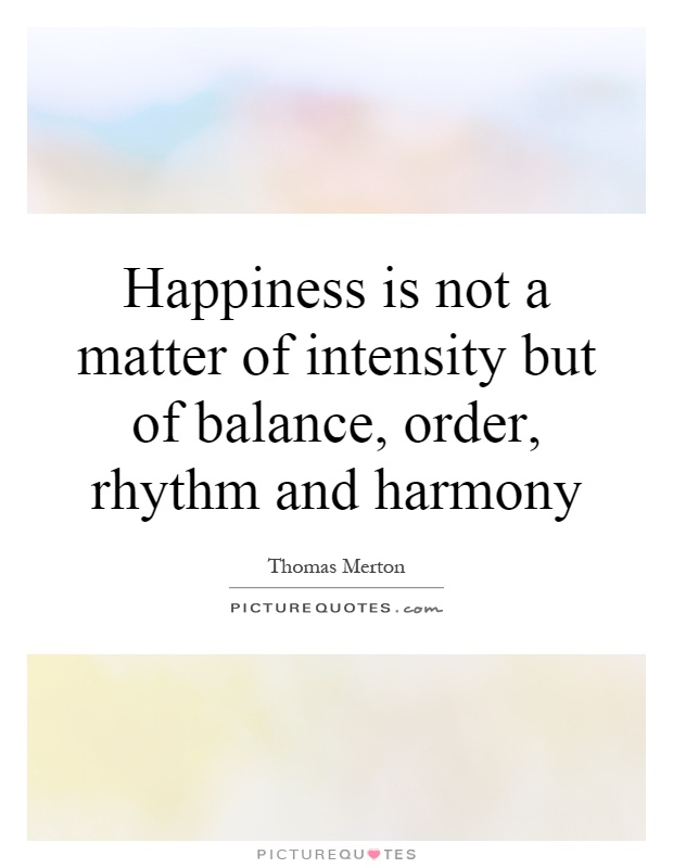 Happiness is not a matter of intensity but of balance, order, rhythm and harmony Picture Quote #1