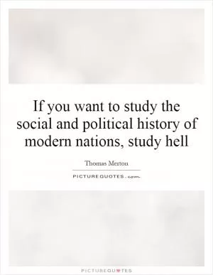 If you want to study the social and political history of modern nations, study hell Picture Quote #1