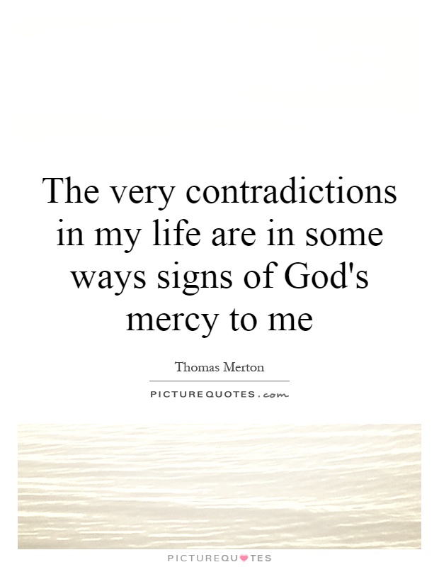 The very contradictions in my life are in some ways signs of God's mercy to me Picture Quote #1