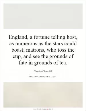 England, a fortune telling host, as numerous as the stars could boast; matrons, who toss the cup, and see the grounds of fate in grounds of tea Picture Quote #1