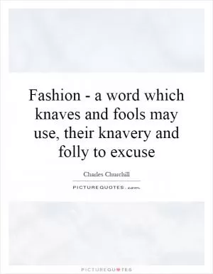 Fashion - a word which knaves and fools may use, their knavery and folly to excuse Picture Quote #1