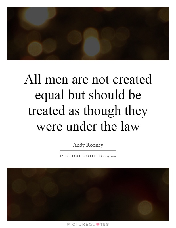 All men are not created equal but should be treated as though they were under the law Picture Quote #1