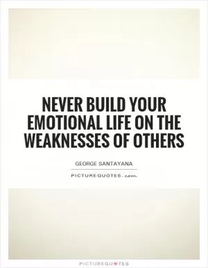 Never build your emotional life on the weaknesses of others Picture Quote #1