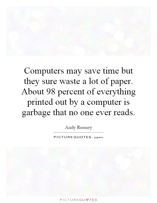 Computers may save time but they sure waste a lot of paper. About 98 percent of everything printed out by a computer is garbage that no one ever reads Picture Quote #1