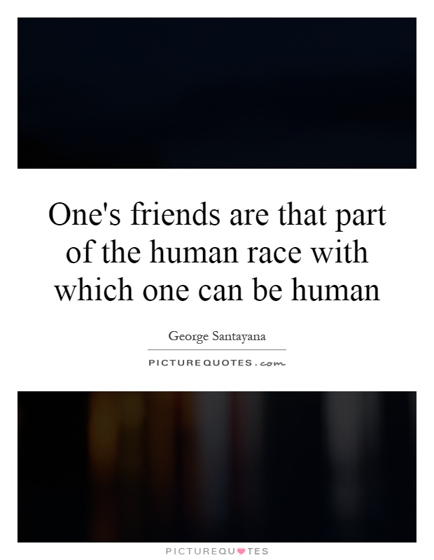 One's friends are that part of the human race with which one can be human Picture Quote #1