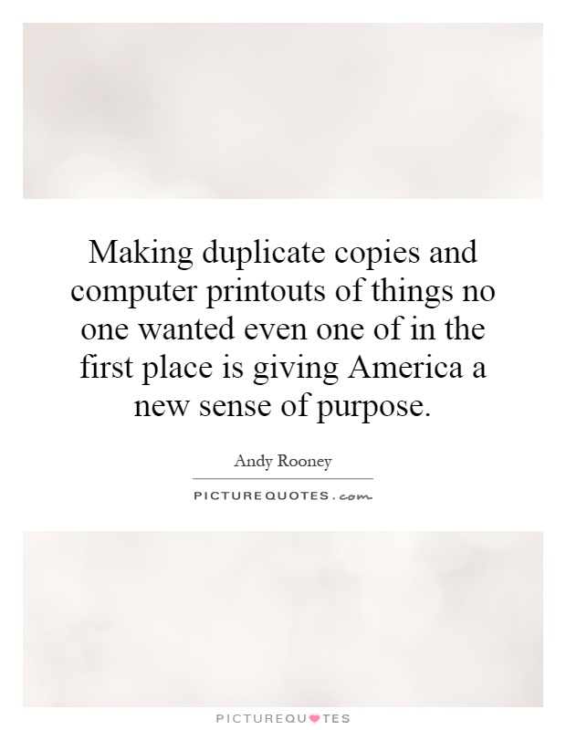 Making duplicate copies and computer printouts of things no one wanted even one of in the first place is giving America a new sense of purpose Picture Quote #1