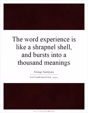The word experience is like a shrapnel shell, and bursts into a thousand meanings Picture Quote #1