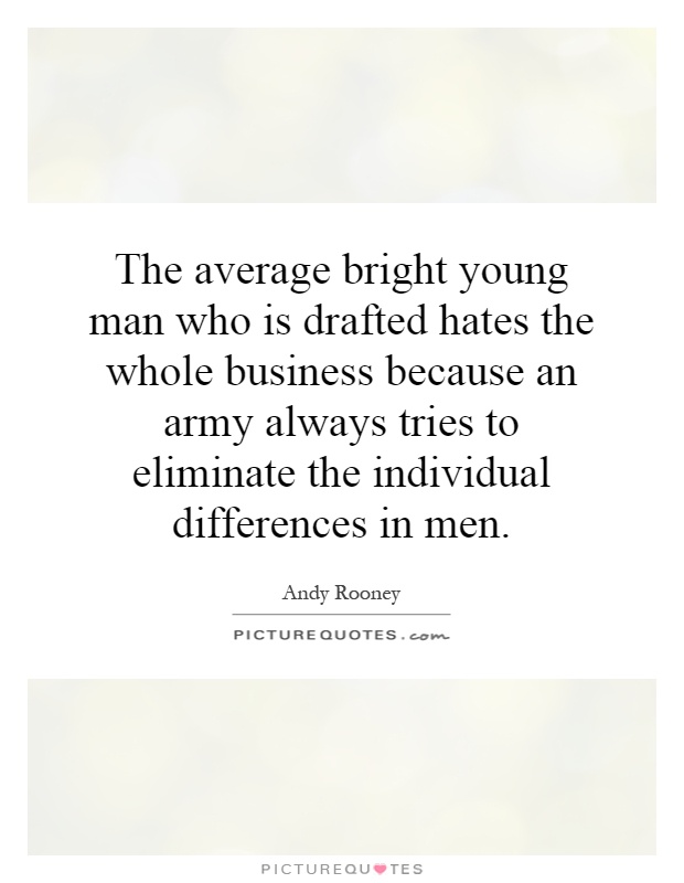 The average bright young man who is drafted hates the whole business because an army always tries to eliminate the individual differences in men Picture Quote #1