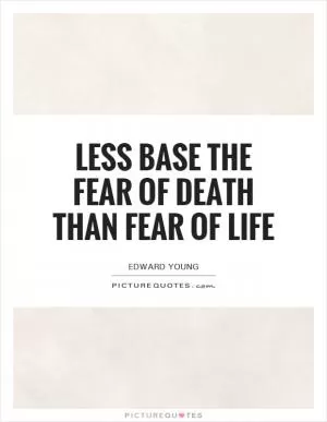 Less base the fear of death than fear of life Picture Quote #1