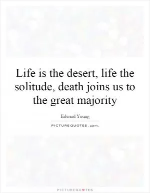 Life is the desert, life the solitude, death joins us to the great majority Picture Quote #1