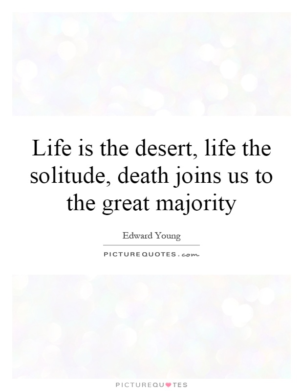 Life is the desert, life the solitude, death joins us to the great majority Picture Quote #1
