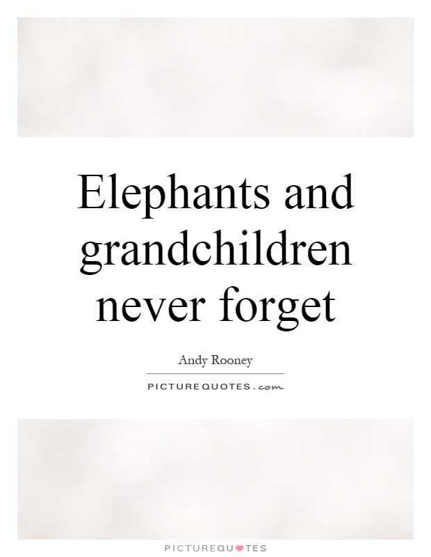 Elephants and grandchildren never forget Picture Quote #1