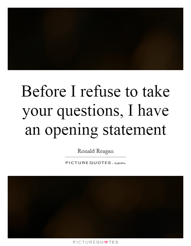Before I refuse to take your questions, I have an opening statement Picture Quote #1