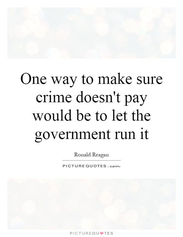 One way to make sure crime doesn't pay would be to let the government run it Picture Quote #1