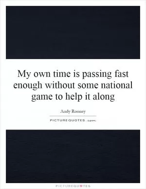 My own time is passing fast enough without some national game to help it along Picture Quote #1