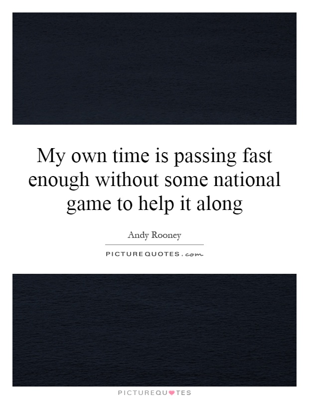 My own time is passing fast enough without some national game to help it along Picture Quote #1