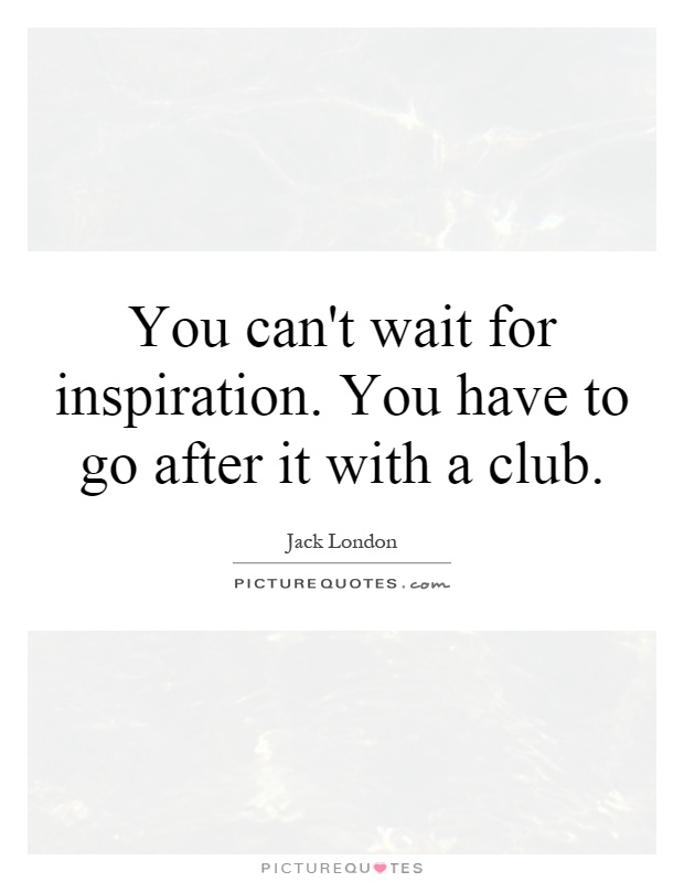 You can't wait for inspiration. You have to go after it with a club Picture Quote #1