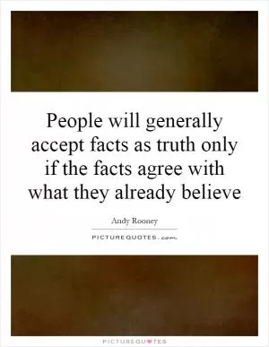 People will generally accept facts as truth only if the facts agree with what they already believe Picture Quote #1
