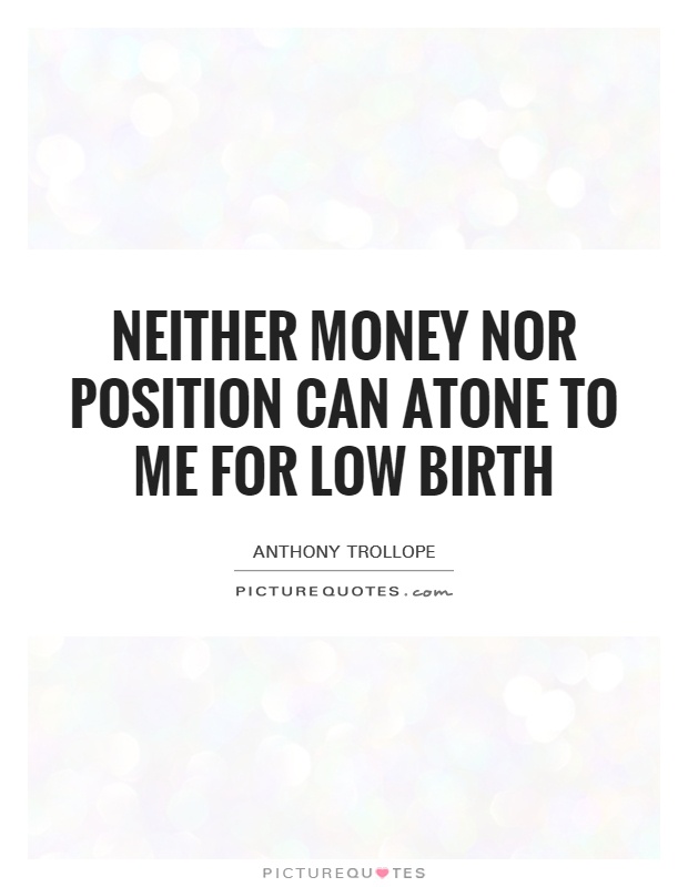Neither money nor position can atone to me for low birth Picture Quote #1