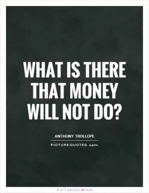 What is there that money will not do? Picture Quote #1