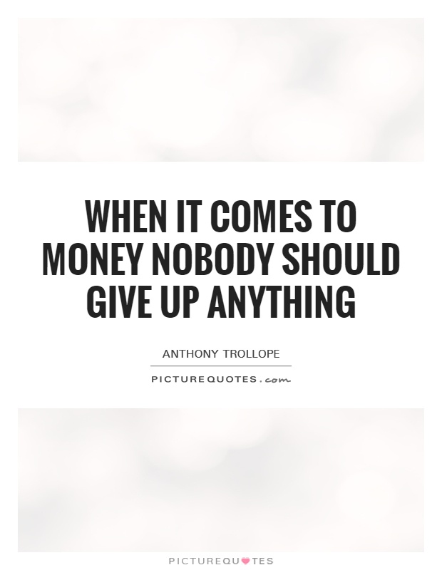 When it comes to money nobody should give up anything Picture Quote #1