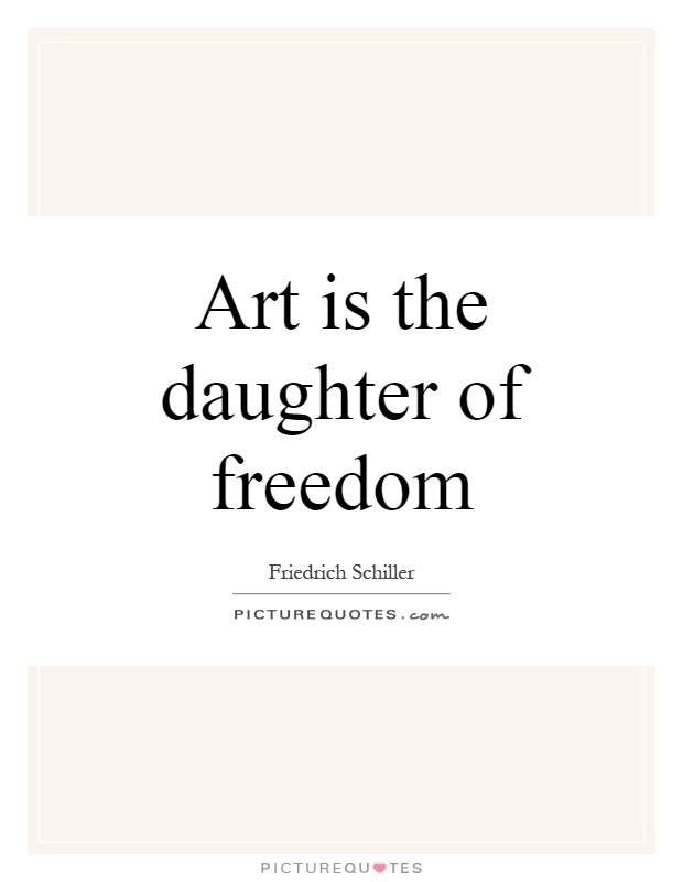 Art is the daughter of freedom Picture Quote #1