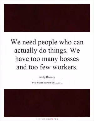 We need people who can actually do things. We have too many bosses and too few workers Picture Quote #1