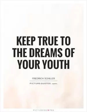 Keep true to the dreams of your youth Picture Quote #1