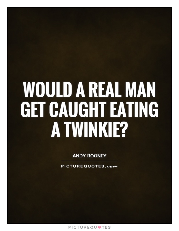 Would a real man get caught eating a twinkie? Picture Quote #1