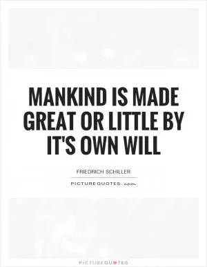 Mankind is made great or little by it's own will Picture Quote #1