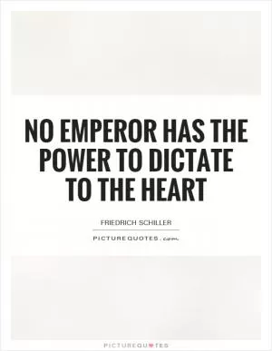 No emperor has the power to dictate to the heart Picture Quote #1