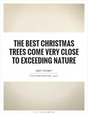 The best Christmas trees come very close to exceeding nature Picture Quote #1