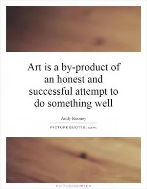 Art is a by-product of an honest and successful attempt to do something well Picture Quote #1