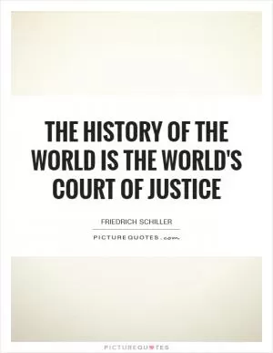 The history of the world is the world's court of justice Picture Quote #1