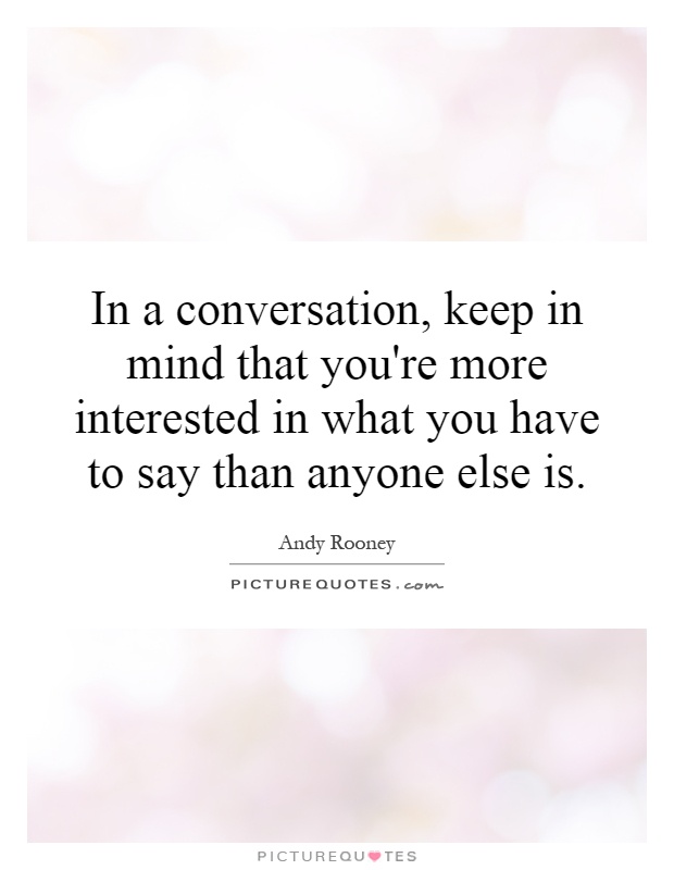 In a conversation, keep in mind that you're more interested in what you have to say than anyone else is Picture Quote #1