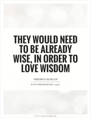 They would need to be already wise, in order to love wisdom Picture Quote #1