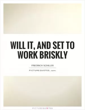 Will it, and set to work briskly Picture Quote #1