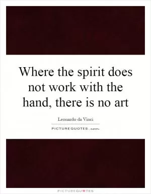 Where the spirit does not work with the hand, there is no art Picture Quote #1