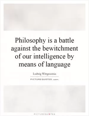 Philosophy is a battle against the bewitchment of our intelligence by means of language Picture Quote #1