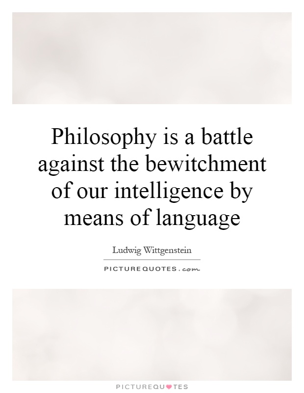 Philosophy is a battle against the bewitchment of our intelligence by means of language Picture Quote #1