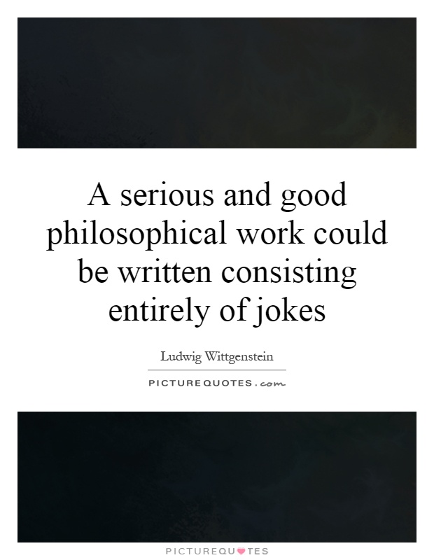 A serious and good philosophical work could be written consisting entirely of jokes Picture Quote #1