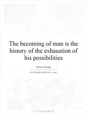 The becoming of man is the history of the exhaustion of his possibilities Picture Quote #1