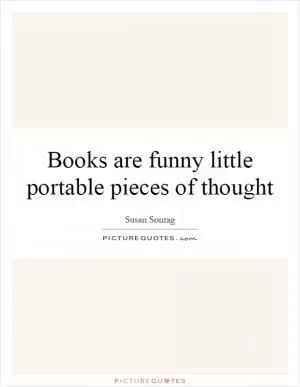 Books are funny little portable pieces of thought Picture Quote #1