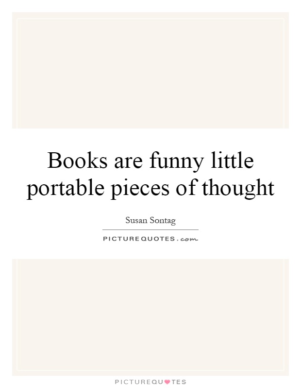 Books are funny little portable pieces of thought Picture Quote #1