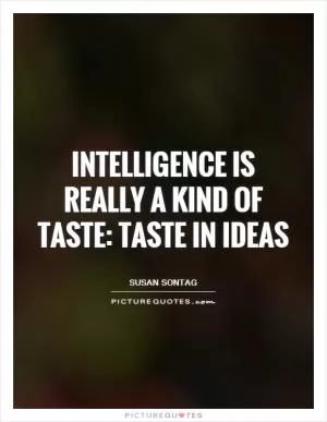 Intelligence is really a kind of taste: taste in ideas Picture Quote #1
